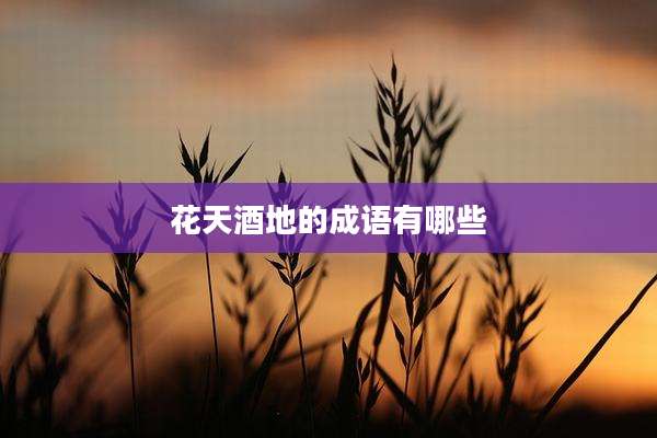 花天酒地的成语有哪些