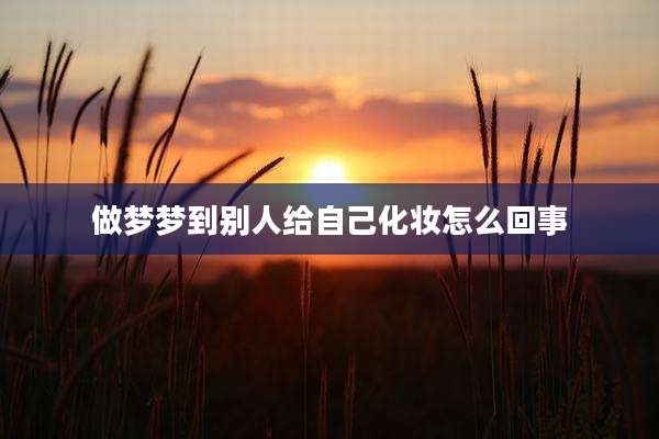 做梦梦到别人给自己化妆怎么回事
