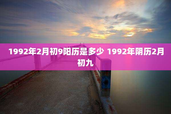 1992年2月初9阳历是多少 1992年阴历2月初九