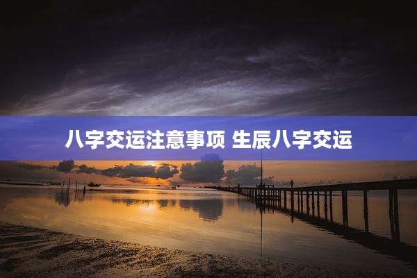 八字交运注意事项 生辰八字交运