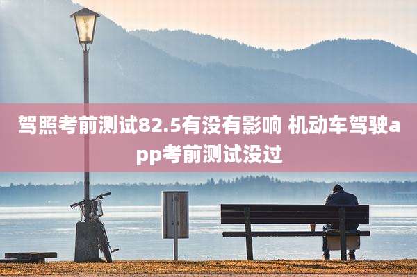 驾照考前测试82.5有没有影响 机动车驾驶app考前测试没过