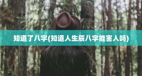 知道了八字(知道人生辰八字能害人吗)