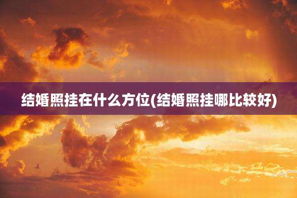 结婚照挂在什么方位(结婚照挂哪比较好)