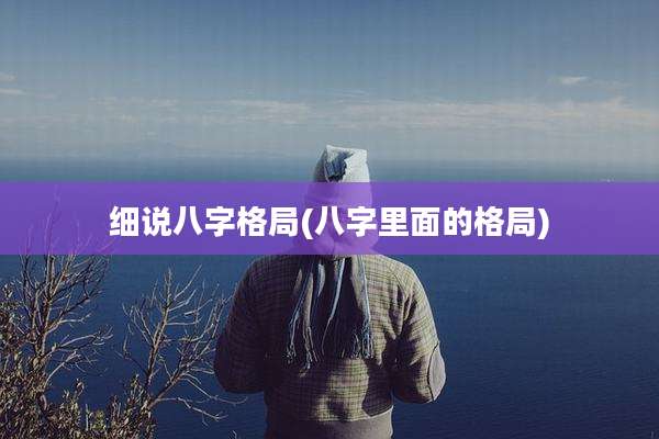 细说八字格局(八字里面的格局)