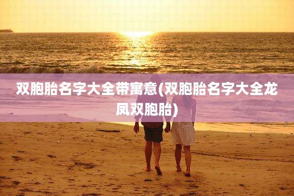 双胞胎名字大全带寓意(双胞胎名字大全龙凤双胞胎)