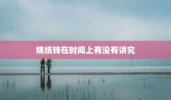 烧纸钱在时间上有没有讲究
