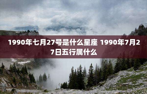 1990年七月27号是什么星座 1990年7月27日五行属什么