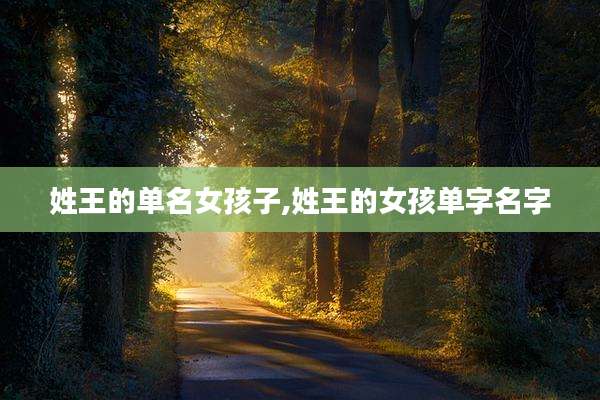 姓王的单名女孩子,姓王的女孩单字名字