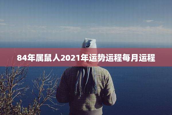 84年属鼠人2021年运势运程每月运程