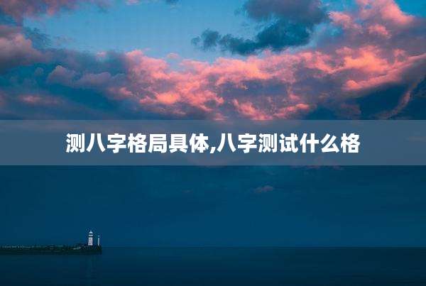 测八字格局具体,八字测试什么格