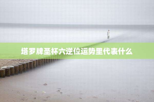 塔罗牌圣杯六逆位运势里代表什么