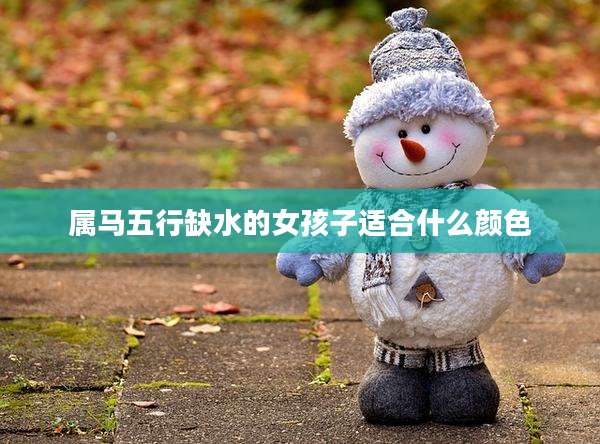 属马五行缺水的女孩子适合什么颜色