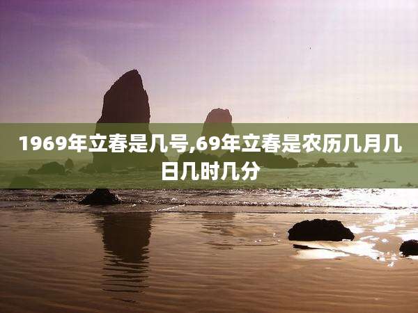 1969年立春是几号,69年立春是农历几月几日几时几分