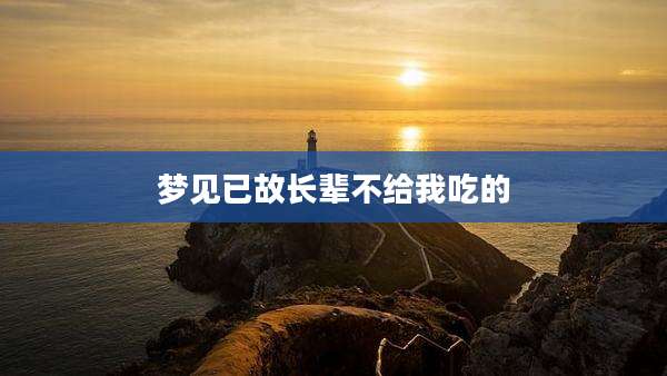 梦见已故长辈不给我吃的