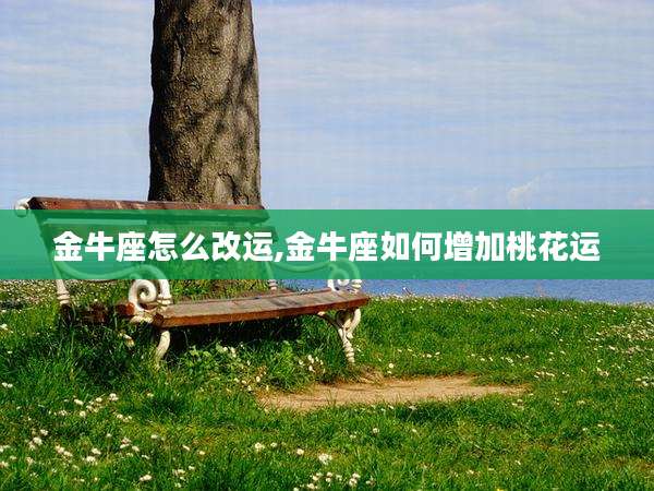 金牛座怎么改运,金牛座如何增加桃花运