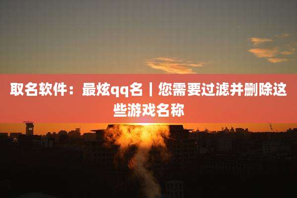 取名软件：最炫qq名｜您需要过滤并删除这些游戏名称