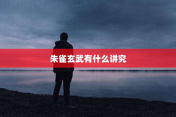 朱雀玄武有什么讲究