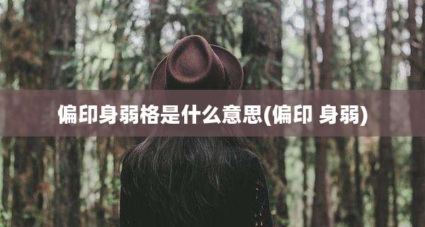 偏印身弱格是什么意思(偏印 身弱)