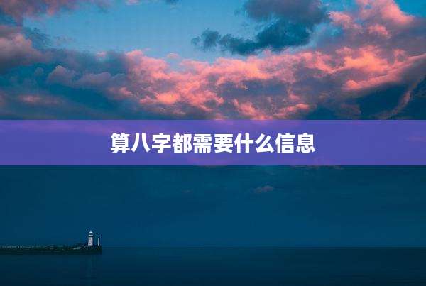 算八字都需要什么信息