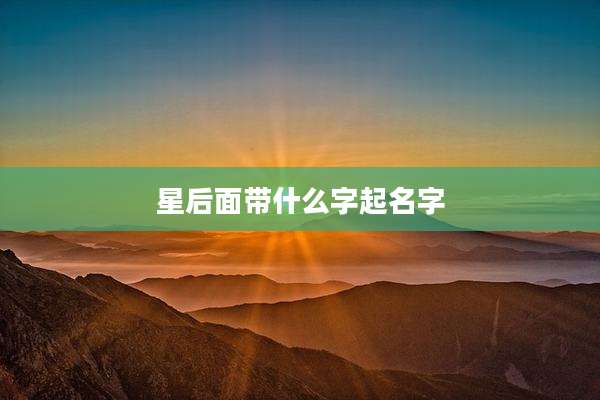 星后面带什么字起名字