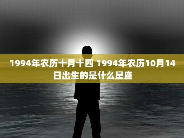 1994年农历十月十四 1994年农历10月14日出生的是什么星座