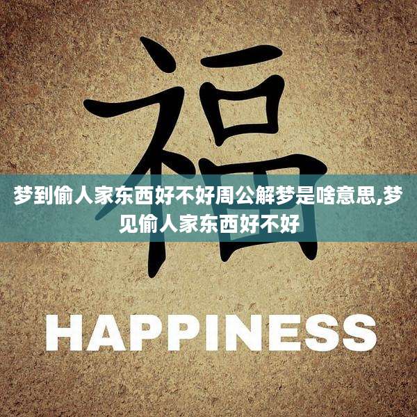 梦到偷人家东西好不好周公解梦是啥意思,梦见偷人家东西好不好