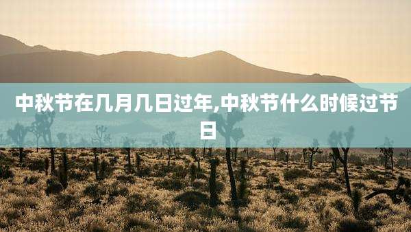 中秋节在几月几日过年,中秋节什么时候过节日