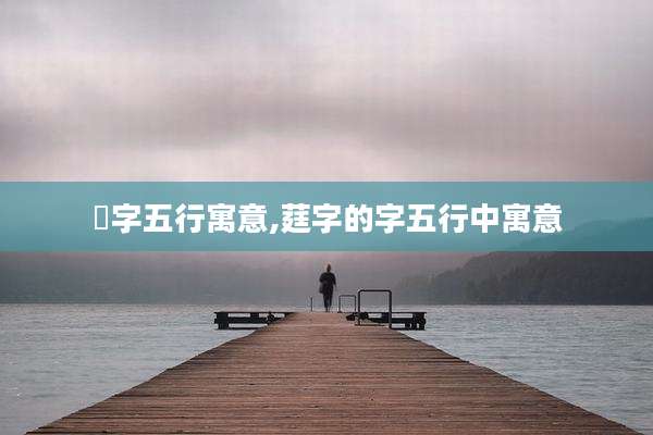 栐字五行寓意,莛字的字五行中寓意