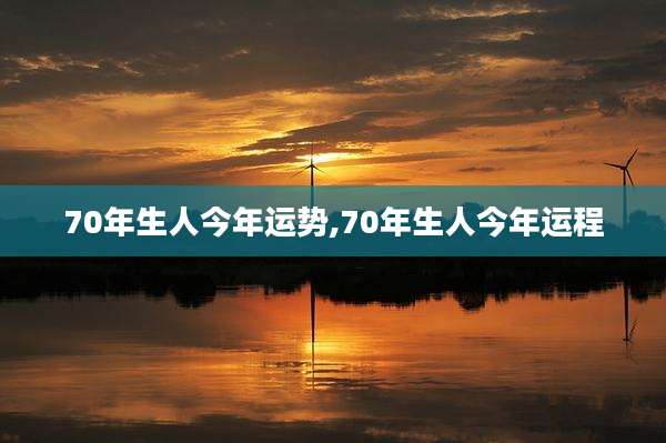 70年生人今年运势,70年生人今年运程