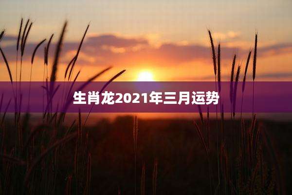 生肖龙2021年三月运势