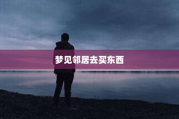 梦见邻居去买东西