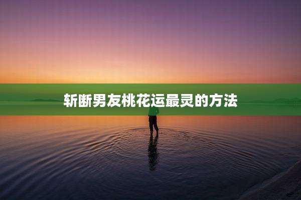 斩断男友桃花运最灵的方法
