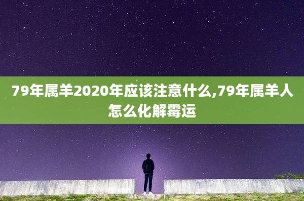 79年属羊2020年应该注意什么,79年属羊人怎么化解霉运