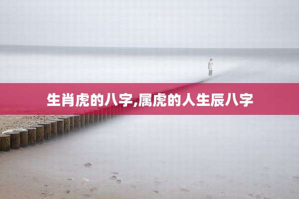 生肖虎的八字,属虎的人生辰八字