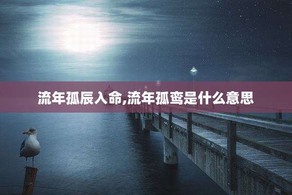 流年孤辰入命,流年孤鸾是什么意思