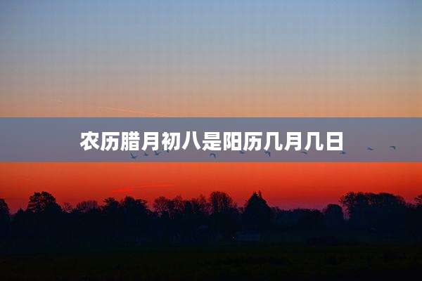 农历腊月初八是阳历几月几日