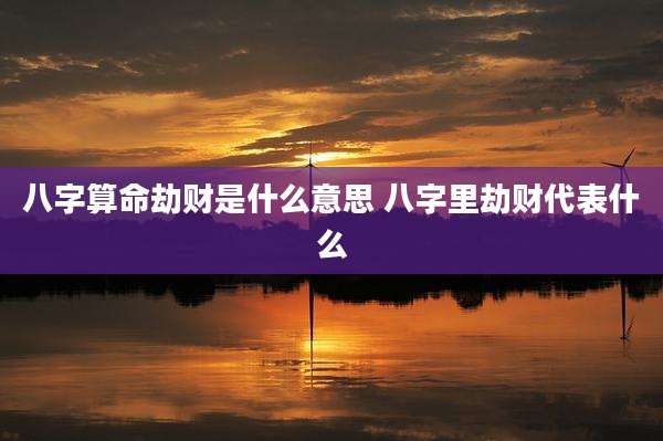 八字算命劫财是什么意思 八字里劫财代表什么
