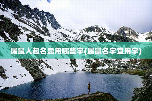 属鼠人起名忌用哪些字(属鼠名字宜用字)