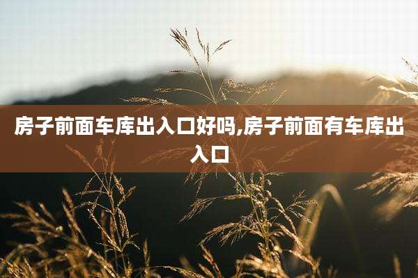 房子前面车库出入口好吗,房子前面有车库出入口