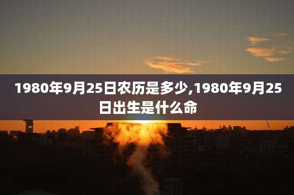 1980年9月25日农历是多少,1980年9月25日出生是什么命
