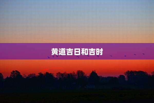 黄道吉日和吉时