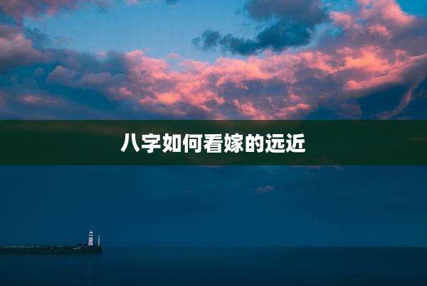 八字如何看嫁的远近