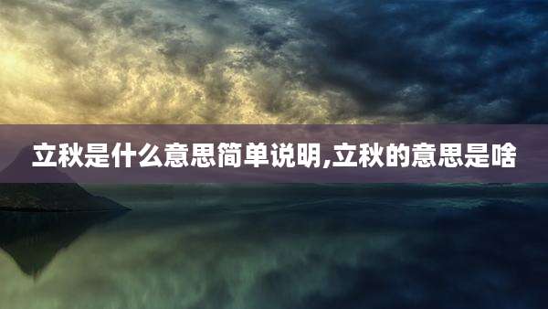 立秋是什么意思简单说明,立秋的意思是啥