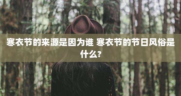 寒衣节的来源是因为谁 寒衣节的节日风俗是什么?