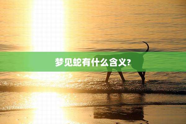 梦见蛇有什么含义?