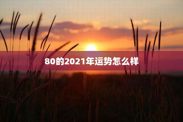 80的2021年运势怎么样