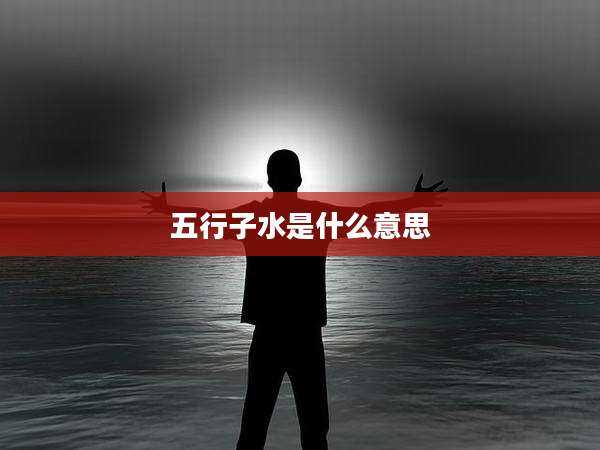 五行子水是什么意思