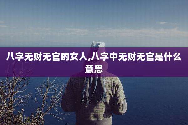 八字无财无官的女人,八字中无财无官是什么意思