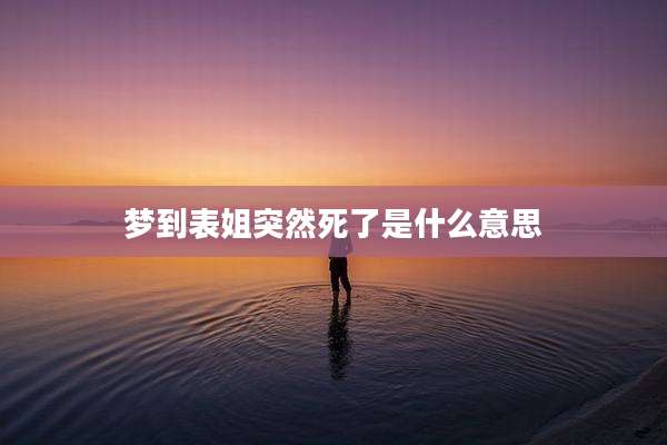 梦到表姐突然死了是什么意思