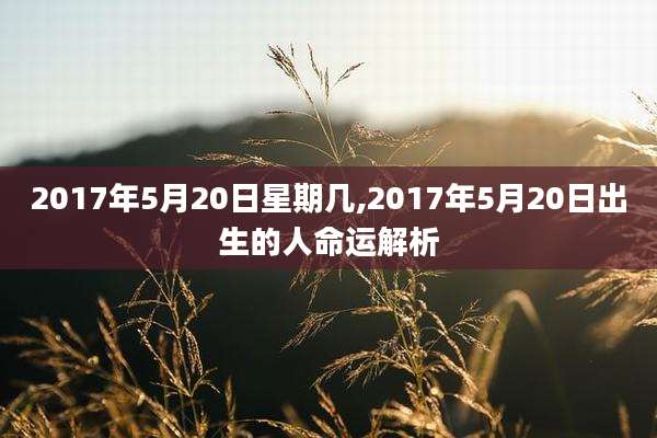 2017年5月20日星期几,2017年5月20日出生的人命运解析
